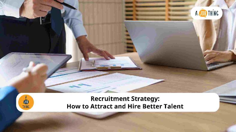 Recruitment Strategy: How to Attract and Hire Better Talent