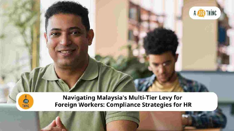 Navigating Malaysia's Multi-Tier Levy for Foreign Workers: Compliance Strategies for HR